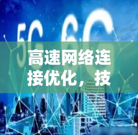高速网络连接优化,技术与实践的深度融合 高速网络连接优化,技术与实践的深度融合