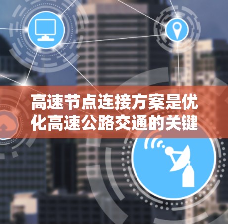 高速节点连接方案是优化高速公路交通的关键系统，涉及多个技术领域。以下是对该系统设计的详细分析和总结