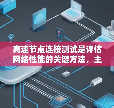 高速节点连接测试是评估网络性能的关键方法，主要涉及多个节点之间的高带宽连接测试。以下是详细的步骤说明