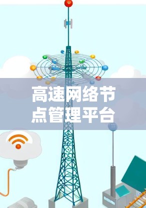 高速网络节点管理平台 高速网络节点管理平台