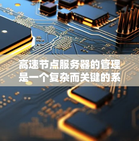 高速节点服务器的管理是一个复杂而关键的系统工程,需要综合考虑多个因素以确保服务器的稳定运行和高效处理高流量请求。以下是对高速节点服务器排班、负载均衡、资源分配、监控、维护和恢复的详细分析和优化策略 高速节点服务器的管理是一个复杂而关键的系统工程,需要综合考虑多个因素以确保服务器的稳定运行和高效处理高流量请求。以下是对高速节点服务器排班、负载均衡、资源分配、监控、维护和恢复的详细分析和优化策略