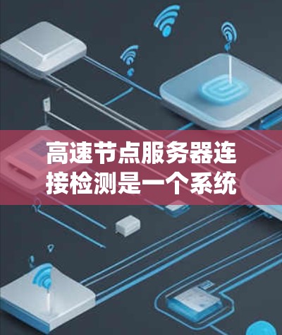 高速节点服务器连接检测是一个系统性的过程,需要仔细检查多个环节以确保服务器正常工作。以下是详细的步骤和注意事项 高速节点服务器连接检测是一个系统性的过程,需要仔细检查多个环节以确保服务器正常工作。以下是详细的步骤和注意事项