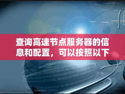 查询高速节点服务器的信息和配置,可以按照以下步骤进行 查询高速节点服务器的信息和配置,可以按照以下步骤进行