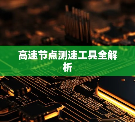 高速节点测速工具全解析 高速节点测速工具全解析