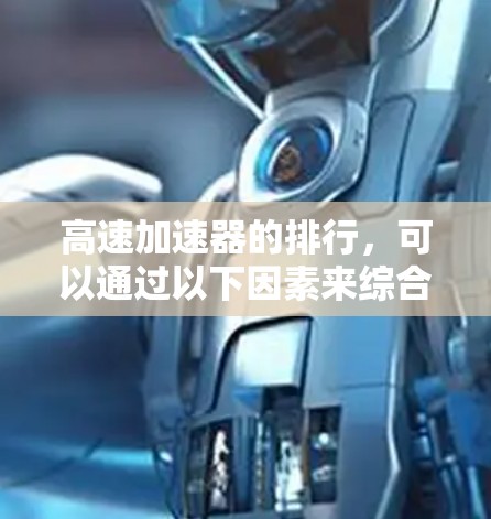 高速加速器的排行,可以通过以下因素来综合评估 高速加速器的排行,可以通过以下因素来综合评估