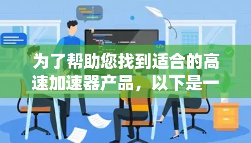 为了帮助您找到适合的高速加速器产品,以下是一些系统性的搜索建议 为了帮助您找到适合的高速加速器产品,以下是一些系统性的搜索建议