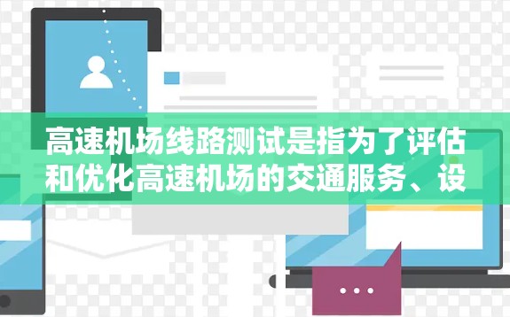 高速机场线路测试是指为了评估和优化高速机场的交通服务、设备性能以及车辆运行效率,通过模拟和验证实际运营情况的过程。以下是高速机场线路测试的常见内容和目的 高速机场线路测试是指为了评估和优化高速机场的交通服务、设备性能以及车辆运行效率,通过模拟和验证实际运营情况的过程。以下是高速机场线路测试的常见内容和目的