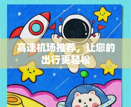 高速机场推荐,让您的出行更轻松 高速机场推荐,让您的出行更轻松