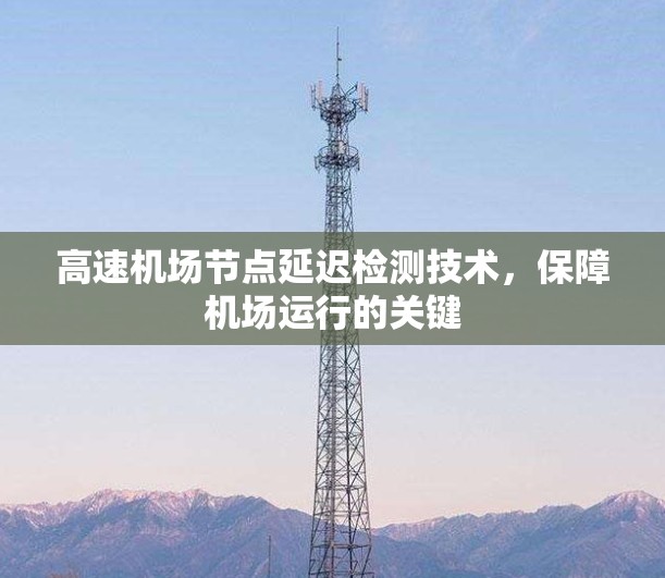 高速机场节点延迟检测技术,保障机场运行的关键 高速机场节点延迟检测技术,保障机场运行的关键