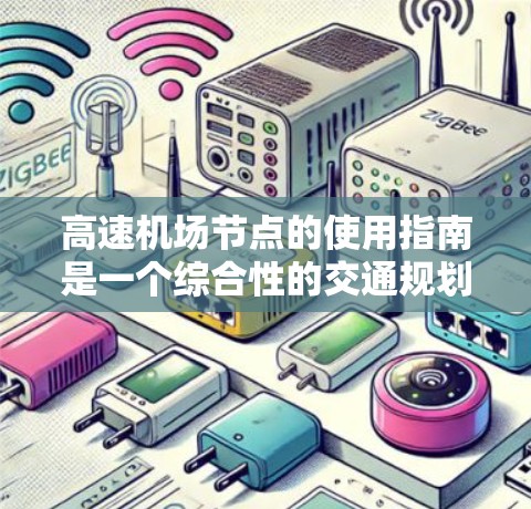 高速机场节点的使用指南是一个综合性的交通规划和优化方案,旨在提升交通效率和乘客舒适度。以下是对该主题的详细指南 高速机场节点的使用指南是一个综合性的交通规划和优化方案,旨在提升交通效率和乘客舒适度。以下是对该主题的详细指南