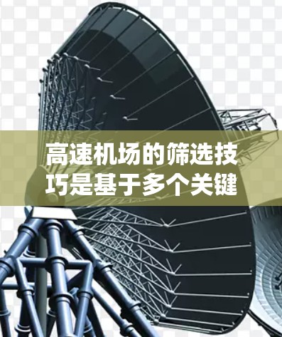 高速机场的筛选技巧是基于多个关键因素的综合考量,以下是系统化的筛选步骤和建议 高速机场的筛选技巧是基于多个关键因素的综合考量,以下是系统化的筛选步骤和建议