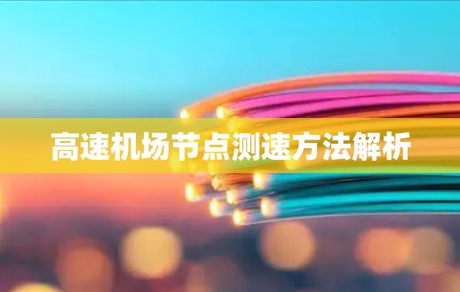 高速机场节点测速方法解析 高速机场节点测速方法解析