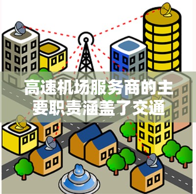 高速机场服务商的主要职责涵盖了交通管理、安全、服务和监控等多个方面。以下是他们的主要职责 高速机场服务商的主要职责涵盖了交通管理、安全、服务和监控等多个方面。以下是他们的主要职责