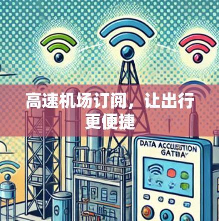 高速机场订阅,让出行更便捷 高速机场订阅,让出行更便捷