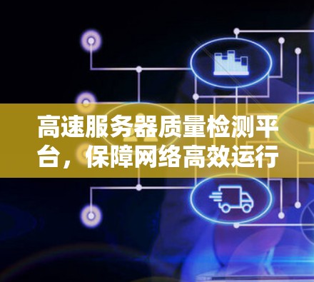 高速服务器质量检测平台,保障网络高效运行的关键技术 高速服务器质量检测平台,保障网络高效运行的关键技术