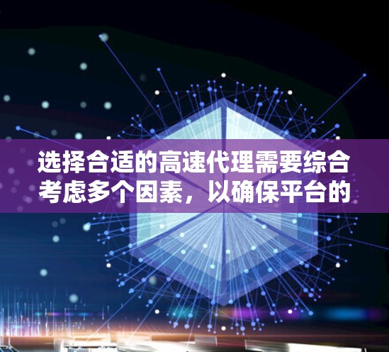 选择合适的高速代理需要综合考虑多个因素，以确保平台的可靠性和用户满意度。以下是一个结构化的选择指导