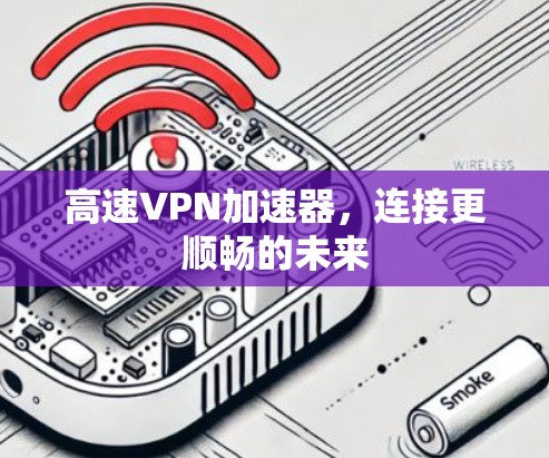 高速VPN加速器,连接更顺畅的未来 高速VPN加速器,连接更顺畅的未来