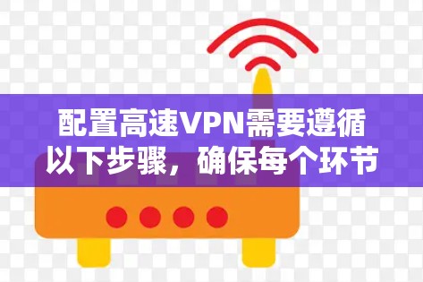 配置高速VPN需要遵循以下步骤，确保每个环节都正确执行