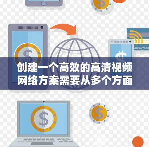 创建一个高效的高清视频网络方案需要从多个方面入手。以下是详细的分步指南 创建一个高效的高清视频网络方案需要从多个方面入手。以下是详细的分步指南