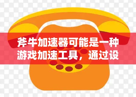 斧牛加速器可能是一种游戏加速工具,通过设置加速参数,让游戏在运行时更高效。以下是逐步的解答 斧牛加速器可能是一种游戏加速工具,通过设置加速参数,让游戏在运行时更高效。以下是逐步的解答