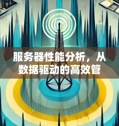 服务器性能分析,从数据驱动的高效管理之道 服务器性能分析,从数据驱动的高效管理之道