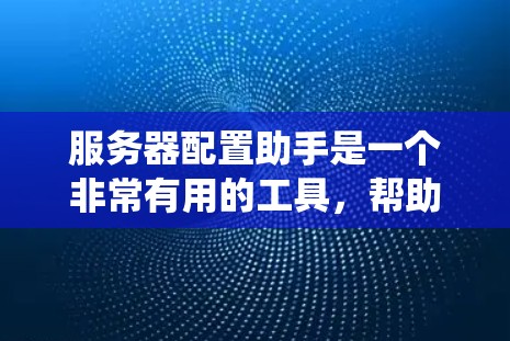 服务器配置助手是一个非常有用的工具,帮助管理员管理服务器的各个方面,包括IP地址、域名、端口、用户密码、数据库、容器等。以下是一个详细的步骤指南,帮助您系统地使用服务器配置助手 服务器配置助手是一个非常有用的工具,帮助管理员管理服务器的各个方面,包括IP地址、域名、端口、用户密码、数据库、容器等。以下是一个详细的步骤指南,帮助您系统地使用服务器配置助手