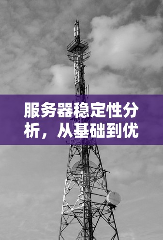 服务器稳定性分析,从基础到优化 服务器稳定性分析,从基础到优化
