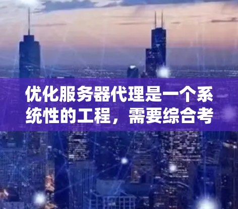 优化服务器代理是一个系统性的工程,需要综合考虑代码质量、性能、错误处理和分布式计算等多个方面。以下是一个有条理的优化步骤指南 优化服务器代理是一个系统性的工程,需要综合考虑代码质量、性能、错误处理和分布式计算等多个方面。以下是一个有条理的优化步骤指南