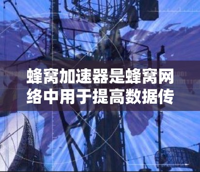 蜂窝加速器是蜂窝网络中用于提高数据传输效率和性能的软件或硬件工具。它通过优化数据传输路径、减少延迟、提高质量和稳定性等技术,显著提升了蜂窝网络的整体性能。以下是对蜂窝加速器的详细总结 蜂窝加速器是蜂窝网络中用于提高数据传输效率和性能的软件或硬件工具。它通过优化数据传输路径、减少延迟、提高质量和稳定性等技术,显著提升了蜂窝网络的整体性能。以下是对蜂窝加速器的详细总结