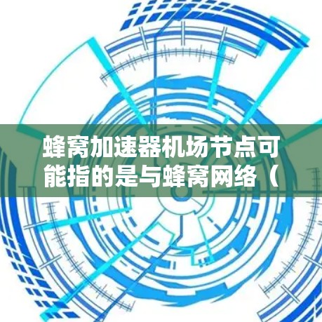 蜂窝加速器机场节点可能指的是与蜂窝网络(蜂窝状无线网络结构)相关的机场网络设备或加速技术。蜂窝网络是一种覆盖更广、带宽更高的无线网络结构,通常用于增强数据传输和网络性能。在机场中,蜂窝网络可能被用于 蜂窝加速器机场节点可能指的是与蜂窝网络(蜂窝状无线网络结构)相关的机场网络设备或加速技术。蜂窝网络是一种覆盖更广、带宽更高的无线网络结构,通常用于增强数据传输和网络性能。在机场中,蜂窝网络可能被用于