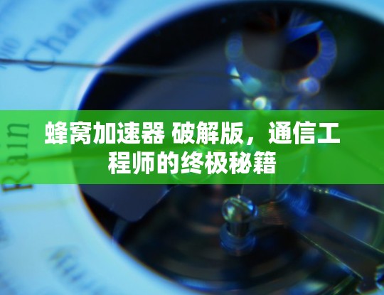 蜂窝加速器 破解版,通信工程师的终极秘籍 蜂窝加速器 破解版,通信工程师的终极秘籍