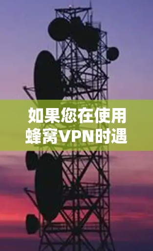 如果您在使用蜂窝VPN时遇到了无法连接的问题,可以按照以下步骤进行检查和处理 如果您在使用蜂窝VPN时遇到了无法连接的问题,可以按照以下步骤进行检查和处理