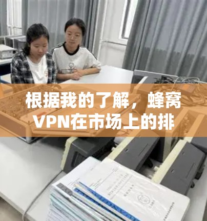 根据我的了解,蜂窝VPN在市场上的排名和优势如下 根据我的了解,蜂窝VPN在市场上的排名和优势如下