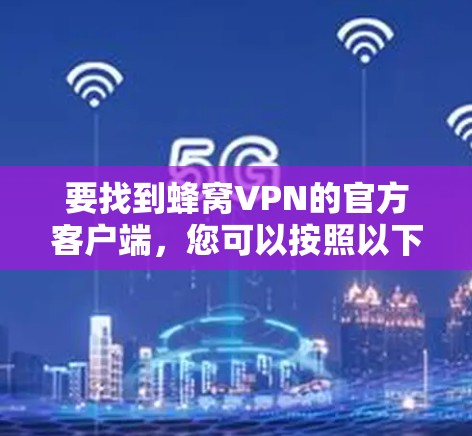 要找到蜂窝VPN的官方客户端，您可以按照以下步骤进行