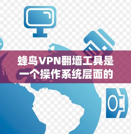 蜂鸟VPN翻墙工具是一个操作系统层面的工具,主要针对Windows操作系统提供功能。以下是针对该工具的系统性报告 蜂鸟VPN翻墙工具是一个操作系统层面的工具,主要针对Windows操作系统提供功能。以下是针对该工具的系统性报告