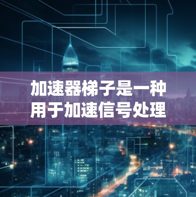 加速器梯子是一种用于加速信号处理和传输的梯形结构,通常用于通信系统中。它通过特定的连接方式和优化技术,提升数据传输速度和效率。以下是使用加速器梯子的逐步方法 加速器梯子是一种用于加速信号处理和传输的梯形结构,通常用于通信系统中。它通过特定的连接方式和优化技术,提升数据传输速度和效率。以下是使用加速器梯子的逐步方法