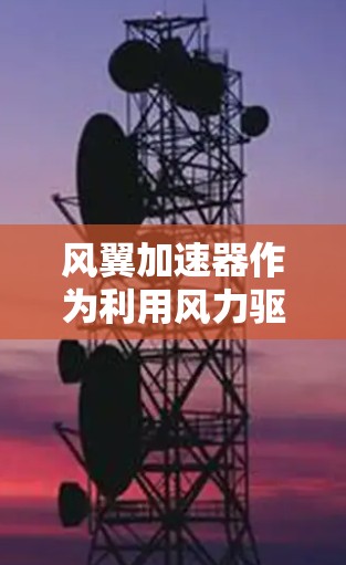 风翼加速器作为利用风力驱动的火箭发动机,全球范围内的项目进展涉及多个层面的技术、政策和市场因素。以下是对这一领域的总结和分析 风翼加速器作为利用风力驱动的火箭发动机,全球范围内的项目进展涉及多个层面的技术、政策和市场因素。以下是对这一领域的总结和分析
