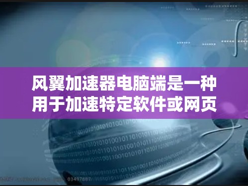 风翼加速器电脑端是一种用于加速特定软件或网页的功能工具。它通常包括以下主要功能和使用方法 风翼加速器电脑端是一种用于加速特定软件或网页的功能工具。它通常包括以下主要功能和使用方法