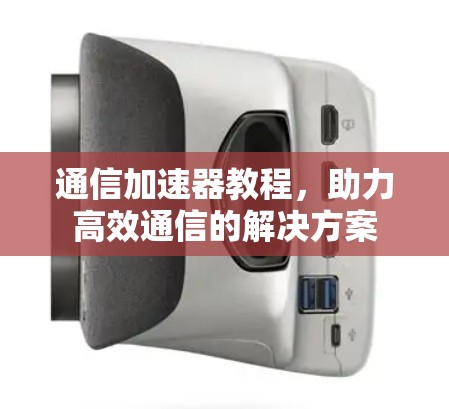通信加速器教程，助力高效通信的解决方案