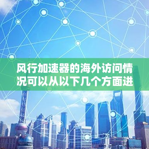 风行加速器的海外访问情况可以从以下几个方面进行分析