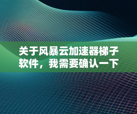 关于风暴云加速器梯子软件,我需要确认一下是否有相关信息。由于风暴云是一个常见的云服务名称,可能与某个特定的云加速器平台或软件有关 关于风暴云加速器梯子软件,我需要确认一下是否有相关信息。由于风暴云是一个常见的云服务名称,可能与某个特定的云加速器平台或软件有关