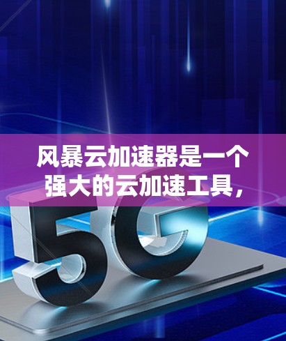 风暴云加速器是一个强大的云加速工具，帮助用户快速加速网页、视频和其他资源。以下是关于它的详细总结和解决方案