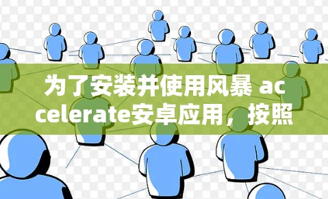 为了安装并使用风暴 accelerate安卓应用，按照以下步骤操作