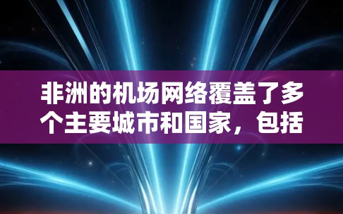 非洲的机场网络覆盖了多个主要城市和国家，包括开普敦、利马、塞舌尔、科莫那、达拉瓦纳、卡塔尔首都多哈、马罗卡以及南非的其他城市如马萨伊和达拉瓦纳。以下是对非洲主要机场的详细信息