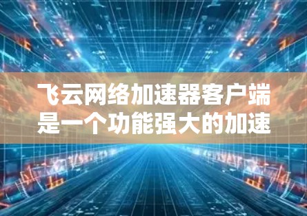 飞云网络加速器客户端是一个功能强大的加速工具,旨在帮助用户高效地加速网络连接。以下是其主要功能和特点 飞云网络加速器客户端是一个功能强大的加速工具,旨在帮助用户高效地加速网络连接。以下是其主要功能和特点