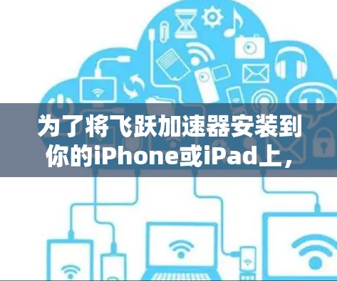 为了将飞跃加速器安装到你的iPhone或iPad上，按照以下步骤完成
