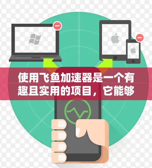 使用飞鱼加速器是一个有趣且实用的项目,它能够帮助飞鱼更快地游动和跳跃,从而提升观赏效果。以下是一个总结,帮助您更好地理解和使用飞鱼加速器 使用飞鱼加速器是一个有趣且实用的项目,它能够帮助飞鱼更快地游动和跳跃,从而提升观赏效果。以下是一个总结,帮助您更好地理解和使用飞鱼加速器