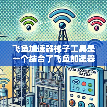 飞鱼加速器梯子工具是一个结合了飞鱼加速器机制和梯子特性的工具,玩家可以通过使用梯子来提升自己的加速器使用效果,结合资源和策略来优化使用方式。以下是详细的使用指南 飞鱼加速器梯子工具是一个结合了飞鱼加速器机制和梯子特性的工具,玩家可以通过使用梯子来提升自己的加速器使用效果,结合资源和策略来优化使用方式。以下是详细的使用指南