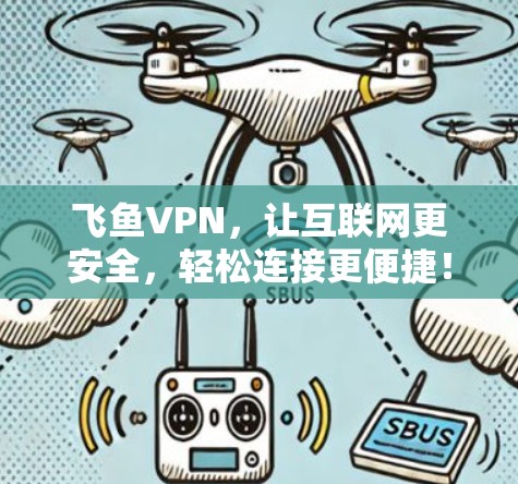飞鱼VPN,让互联网更安全,轻松连接更便捷! 飞鱼VPN,让互联网更安全,轻松连接更便捷!