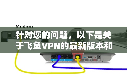针对您的问题，以下是关于飞鱼VPN的最新版本和下载入口的详细信息